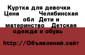 Куртка для девочки › Цена ­ 400 - Челябинская обл. Дети и материнство » Детская одежда и обувь   